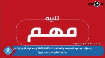رسميًا.. مواعيد الدراسة والامتحانات 2025-2026 وعدد أيام الإجازات في بداية العام الدراسي ليبيا